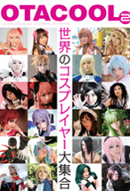 OTACOOL2 WORLDWIDE COSPLAYERS　世界のコスプレイヤー大集合